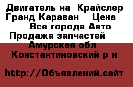 Двигатель на “Крайслер Гранд Караван“ › Цена ­ 100 - Все города Авто » Продажа запчастей   . Амурская обл.,Константиновский р-н